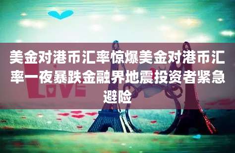 美金对港币汇率惊爆美金对港币汇率一夜暴跌金融界地震投资者紧急避险