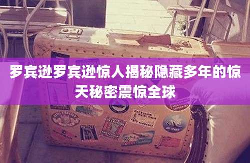 罗宾逊罗宾逊惊人揭秘隐藏多年的惊天秘密震惊全球