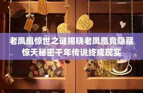 老凤凰惊世之谜揭晓老凤凰竟隐藏惊天秘密千年传说终成现实