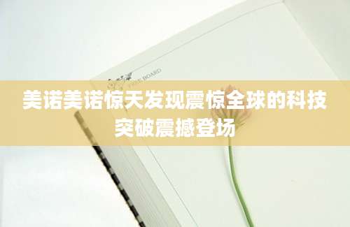 美诺美诺惊天发现震惊全球的科技突破震撼登场