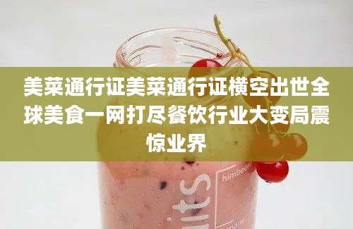 美菜通行证美菜通行证横空出世全球美食一网打尽餐饮行业大变局震惊业界