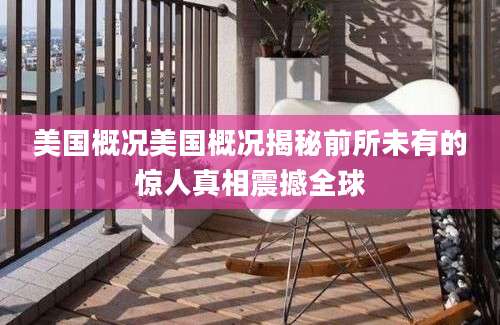 美国概况美国概况揭秘前所未有的惊人真相震撼全球