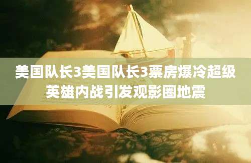 美国队长3美国队长3票房爆冷超级英雄内战引发观影圈地震