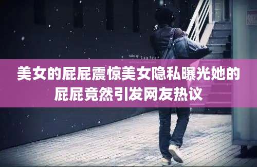 美女的屁屁震惊美女隐私曝光她的屁屁竟然引发网友热议