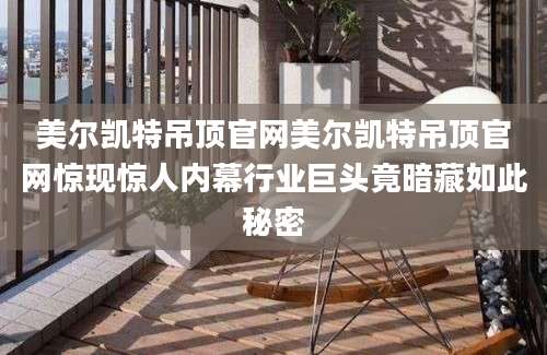 美尔凯特吊顶官网美尔凯特吊顶官网惊现惊人内幕行业巨头竟暗藏如此秘密