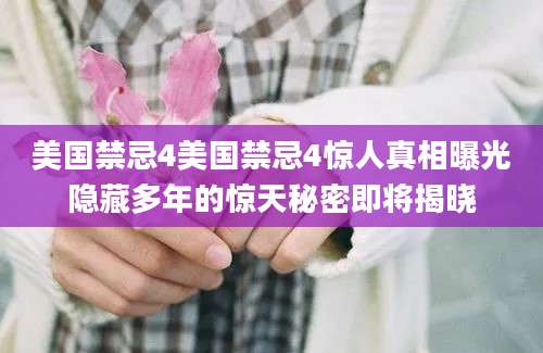 美国禁忌4美国禁忌4惊人真相曝光隐藏多年的惊天秘密即将揭晓