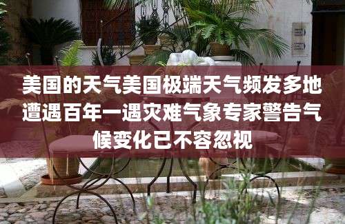 美国的天气美国极端天气频发多地遭遇百年一遇灾难气象专家警告气候变化已不容忽视