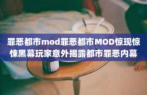 罪恶都市mod罪恶都市MOD惊现惊悚黑幕玩家意外揭露都市罪恶内幕