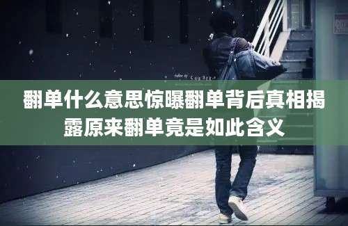 翻单什么意思惊曝翻单背后真相揭露原来翻单竟是如此含义