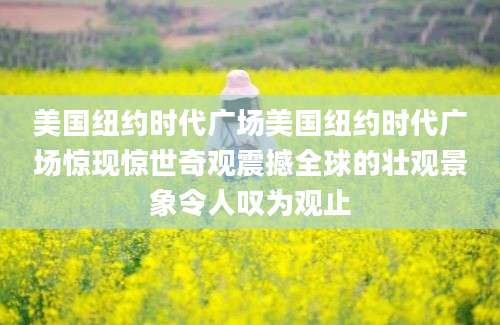 美国纽约时代广场美国纽约时代广场惊现惊世奇观震撼全球的壮观景象令人叹为观止