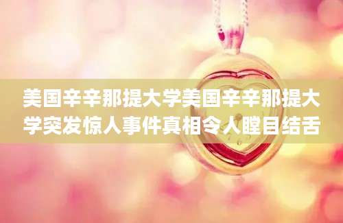 美国辛辛那提大学美国辛辛那提大学突发惊人事件真相令人瞠目结舌