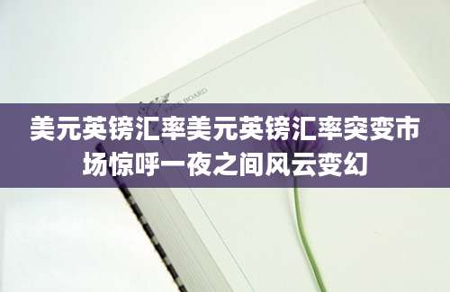 美元英镑汇率美元英镑汇率突变市场惊呼一夜之间风云变幻