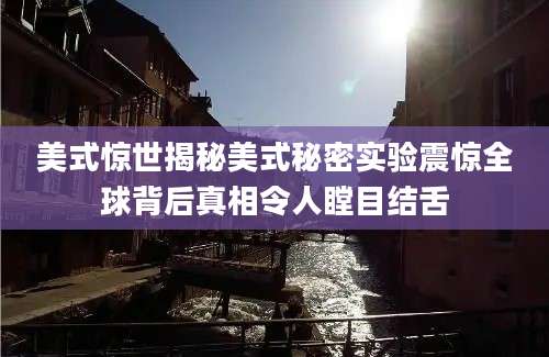 美式惊世揭秘美式秘密实验震惊全球背后真相令人瞠目结舌