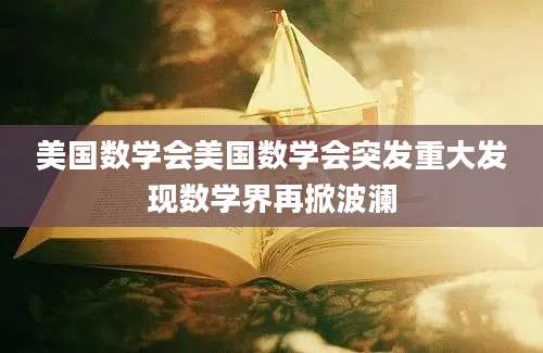 美国数学会美国数学会突发重大发现数学界再掀波澜