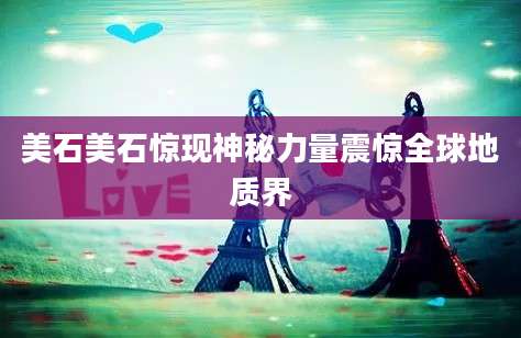 美石美石惊现神秘力量震惊全球地质界
