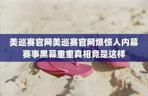 美巡赛官网美巡赛官网爆惊人内幕赛事黑幕重重真相竟是这样