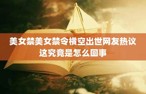 美女禁美女禁令横空出世网友热议这究竟是怎么回事