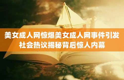 美女成人网惊爆美女成人网事件引发社会热议揭秘背后惊人内幕