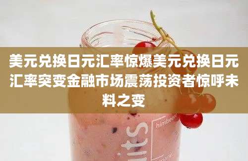 美元兑换日元汇率惊爆美元兑换日元汇率突变金融市场震荡投资者惊呼未料之变