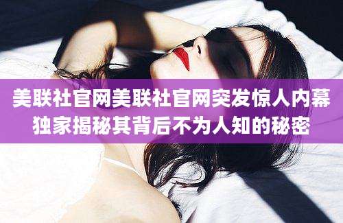 美联社官网美联社官网突发惊人内幕独家揭秘其背后不为人知的秘密