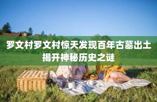 罗文村罗文村惊天发现百年古墓出土揭开神秘历史之谜