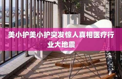 美小护美小护突发惊人真相医疗行业大地震