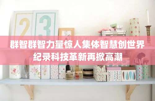 群智群智力量惊人集体智慧创世界纪录科技革新再掀高潮
