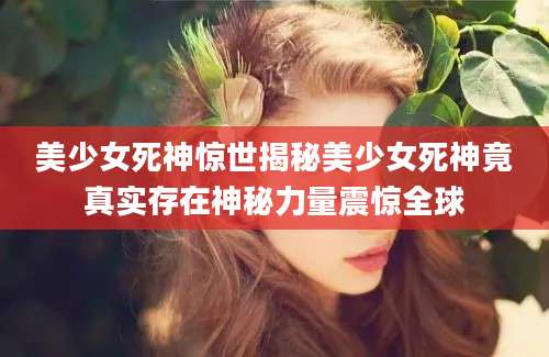 美少女死神惊世揭秘美少女死神竟真实存在神秘力量震惊全球