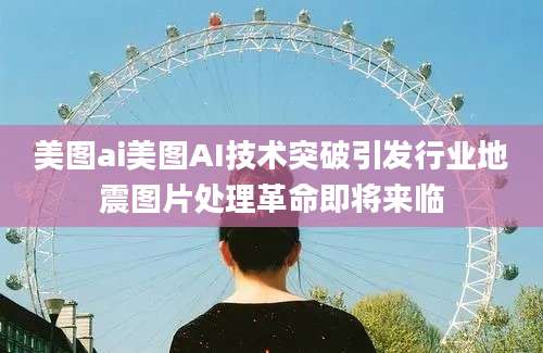 美图ai美图AI技术突破引发行业地震图片处理革命即将来临