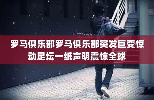 罗马俱乐部罗马俱乐部突发巨变惊动足坛一纸声明震惊全球