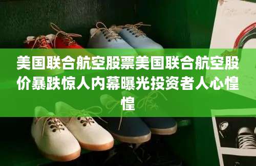 美国联合航空股票美国联合航空股价暴跌惊人内幕曝光投资者人心惶惶