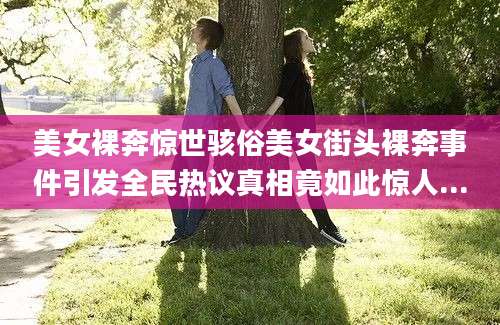 美女裸奔惊世骇俗美女街头裸奔事件引发全民热议真相竟如此惊人...