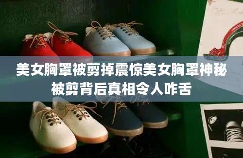 美女胸罩被剪掉震惊美女胸罩神秘被剪背后真相令人咋舌