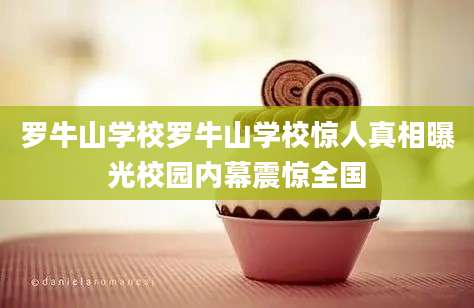 罗牛山学校罗牛山学校惊人真相曝光校园内幕震惊全国