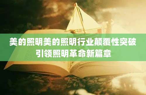 美的照明美的照明行业颠覆性突破引领照明革命新篇章