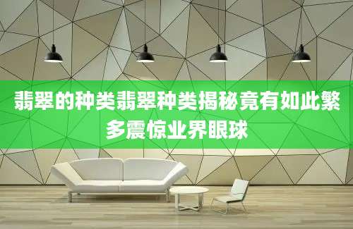 翡翠的种类翡翠种类揭秘竟有如此繁多震惊业界眼球