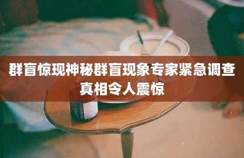 群盲惊现神秘群盲现象专家紧急调查真相令人震惊