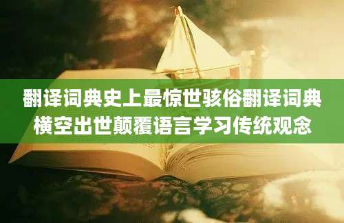 翻译词典史上最惊世骇俗翻译词典横空出世颠覆语言学习传统观念