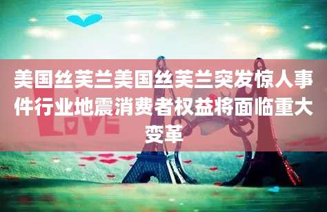 美国丝芙兰美国丝芙兰突发惊人事件行业地震消费者权益将面临重大变革