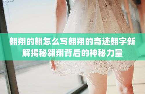 翱翔的翱怎么写翱翔的奇迹翱字新解揭秘翱翔背后的神秘力量