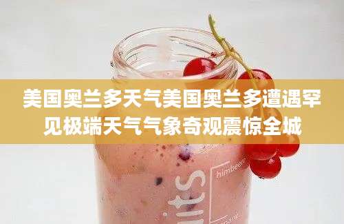 美国奥兰多天气美国奥兰多遭遇罕见极端天气气象奇观震惊全城