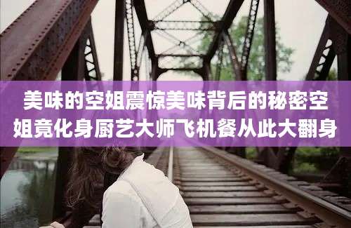 美味的空姐震惊美味背后的秘密空姐竟化身厨艺大师飞机餐从此大翻身