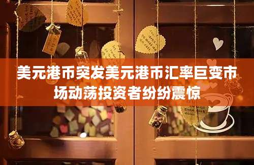 美元港币突发美元港币汇率巨变市场动荡投资者纷纷震惊