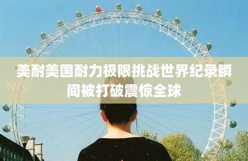 美耐美国耐力极限挑战世界纪录瞬间被打破震惊全球