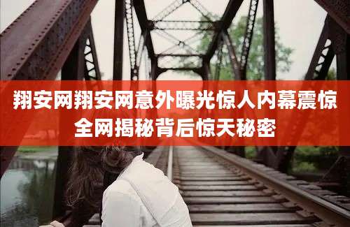 翔安网翔安网意外曝光惊人内幕震惊全网揭秘背后惊天秘密