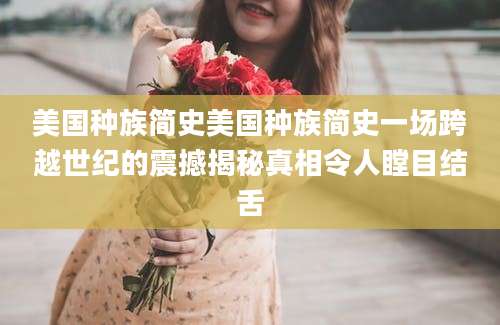 美国种族简史美国种族简史一场跨越世纪的震撼揭秘真相令人瞠目结舌