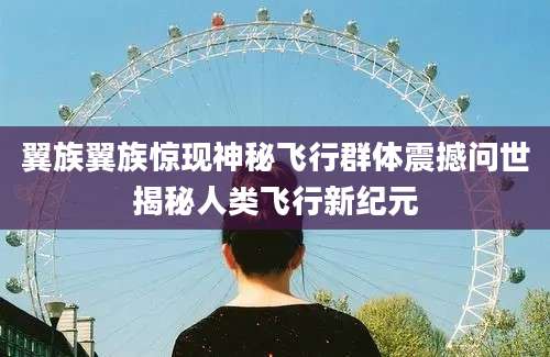翼族翼族惊现神秘飞行群体震撼问世揭秘人类飞行新纪元