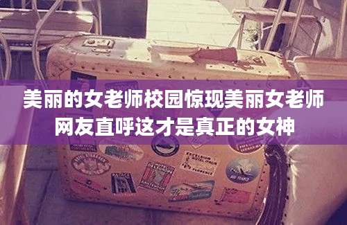 美丽的女老师校园惊现美丽女老师网友直呼这才是真正的女神