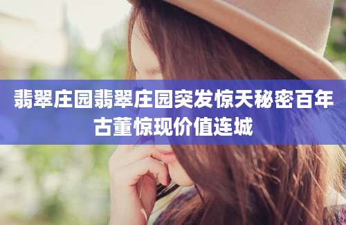 翡翠庄园翡翠庄园突发惊天秘密百年古董惊现价值连城