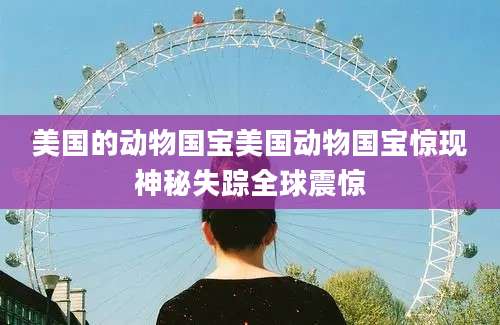 美国的动物国宝美国动物国宝惊现神秘失踪全球震惊